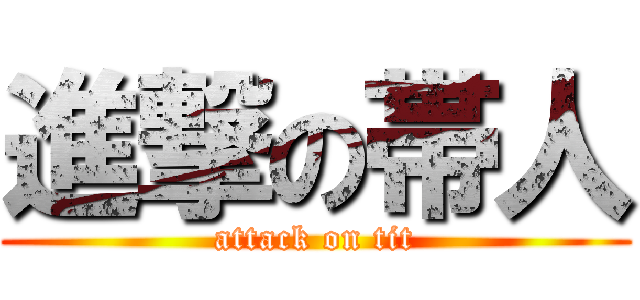 進撃の帯人 (attack on tit)