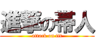 進撃の帯人 (attack on tit)