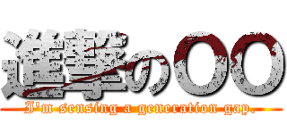 進撃のＯＯ (I\'m sensing a generation gap.)