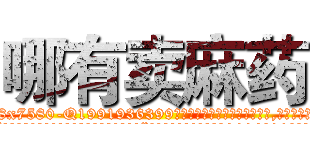 哪有卖麻药 (哪有卖麻药【电.话156x1318x7580-Q1991936399鑫宏药业】我们做的是长期生意,靠的是老客户长期支持
参考消息网2月20日报道 韩媒称，“剩女多、离婚率高的城市，房价一定会上涨。”这是中国经济学家金岩石2016年12月参加在上海举行的房地产相关论坛时说的话。
)