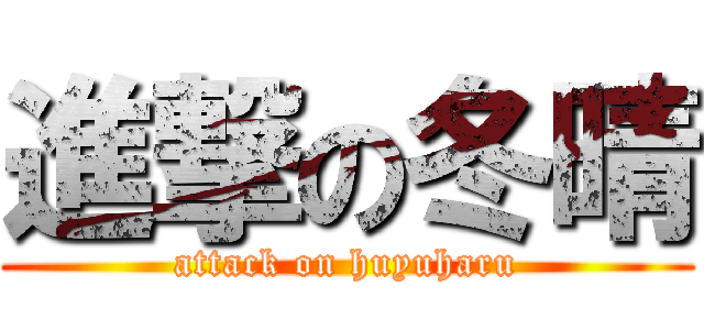 進撃の冬晴 (attack on huyuharu)