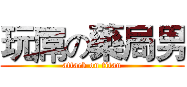 玩屌の藥局男 (attack on titan)