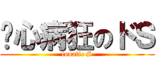 丧心病狂のドＳ (lunatic S)