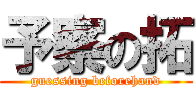 予察の拓 (guessing beforehand)