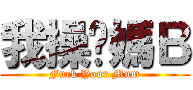 我操你媽Ｂ (Fuck Your Mum)
