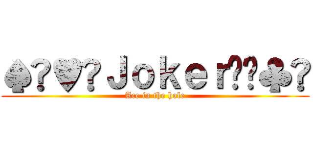 ♠︎♥︎Ｊｏｋｅｒ♦︎♣︎ (Ace in the hole)
