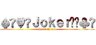 ♠︎♥︎Ｊｏｋｅｒ♦︎♣︎ (Ace in the hole)