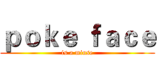 ｐｏｋｅ ｆａｃｅ (is a miuse)