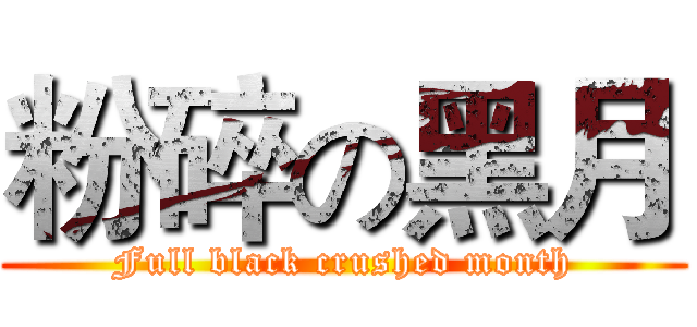 粉碎の黑月 (Full black crushed month)