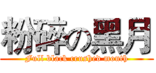 粉碎の黑月 (Full black crushed month)