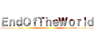 ＥｎｄＯｆＴｈｅＷｏｒｌｄ ()