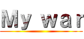 Ｍｙ ｗａｒ ()