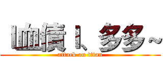 ｌ血債ｌ、多多～ (attack on titan)