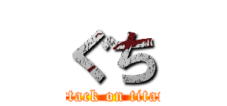 ぐち (attack on titan)