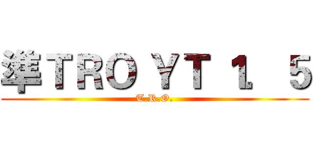 準ＴＲＯ ＹＴ １．５ (T.R.O.)