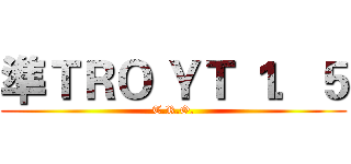準ＴＲＯ ＹＴ １．５ (T.R.O.)