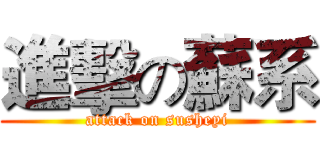 進擊の蘇系 (attack on susheyi)