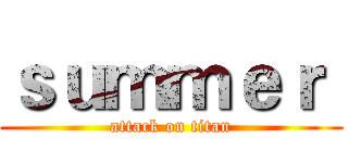 ｓｕｍｍｅｒ  (attack on titan)