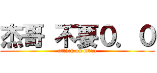 杰哥 不要０．０ (attack on titan)