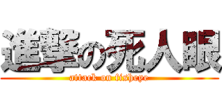 進撃の死人眼 (attack on fisheye)