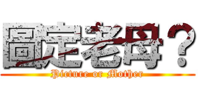 圖定老母？ (Picture or Mother)