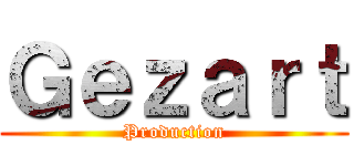 Ｇｅｚａｒｔ (Production)