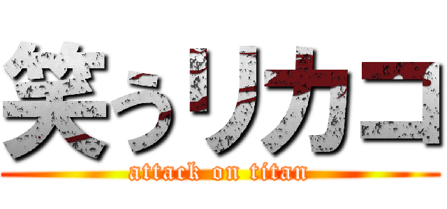 笑うリカコ (attack on titan)