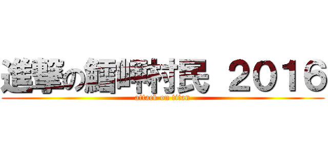 進撃の鱈岬村民 ２０１６ (attack on titan)