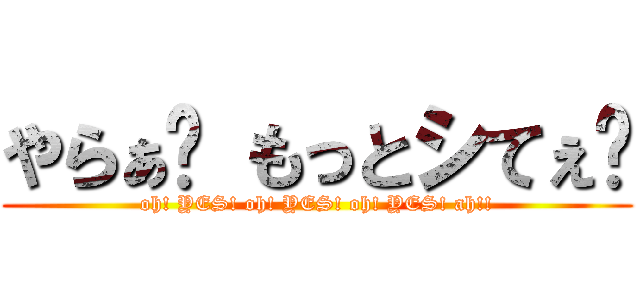 やらぁ♡ もっとシてぇ♡ (oh! YES! oh! YES! oh! YES! ah!!)