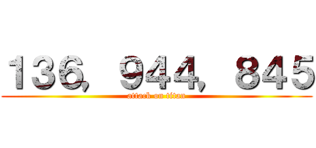 １３６，９４４，８４５ (attack on titan)