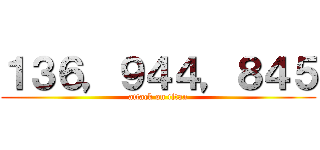 １３６，９４４，８４５ (attack on titan)