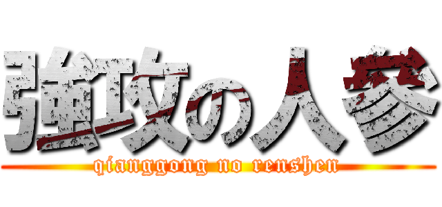 強攻の人參 (qianggong no renshen)