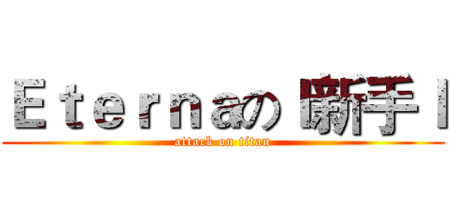 Ｅｔｅｒｎａのｌ新手ｌ (attack on titan)
