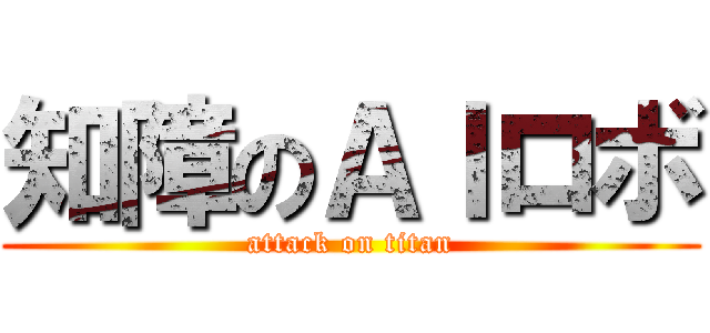 知障のＡＩロボ (attack on titan)