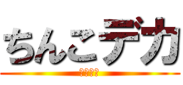 ちんこデカ (ちんぽこ)