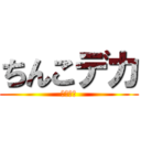 ちんこデカ (ちんぽこ)