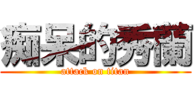 痴呆的秀蘭 (attack on titan)