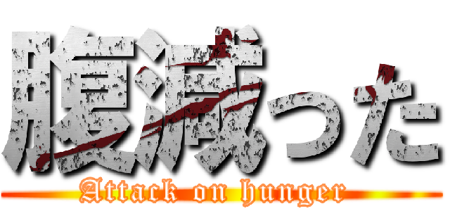 腹減った (Attack on hunger )