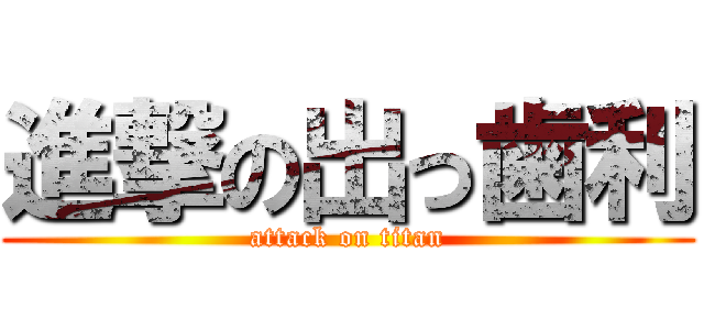 進撃の出っ歯利 (attack on titan)