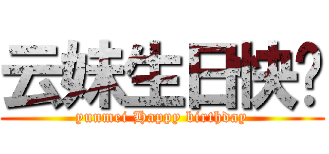 云妹生日快乐 (yunmei Happy birthday)