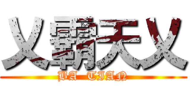 乂霸天乂 (BA  TIAN)
