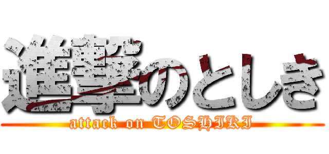 進撃のとしき (attack on TOSHIKI)