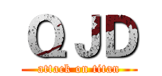 ＱＪＤ (attack on titan)