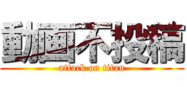 動画不投稿 (attack on titan)