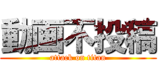 動画不投稿 (attack on titan)