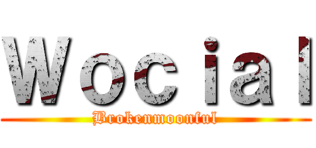 Ｗｏｃｉａｌ (Brokenmoonful)