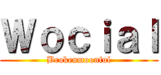 Ｗｏｃｉａｌ (Brokenmoonful)
