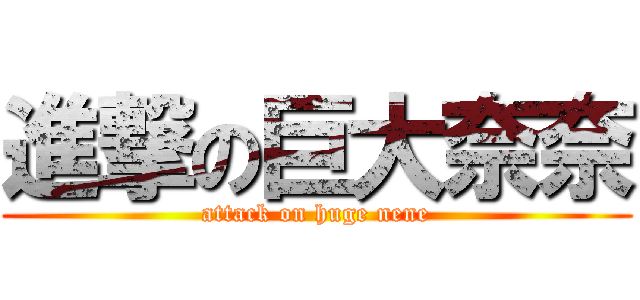 進撃の巨大奈奈 (attack on huge nene)