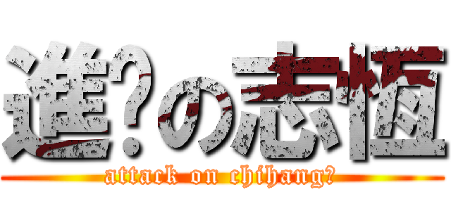 進擊の志恆 (attack on chihang?)