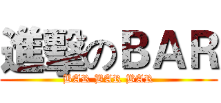 進擊のＢＡＲ (BAR BAR BAR)